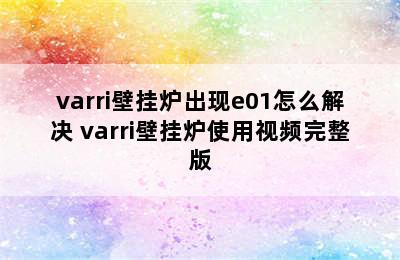 varri壁挂炉出现e01怎么解决 varri壁挂炉使用视频完整版